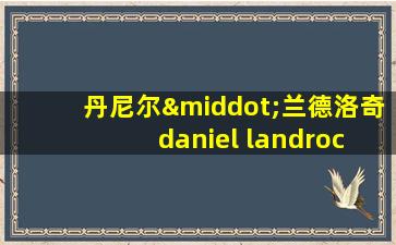 丹尼尔·兰德洛奇 daniel landroche